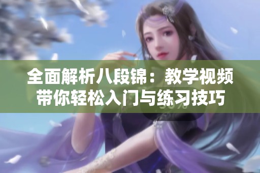 全面解析八段锦：教学视频带你轻松入门与练习技巧