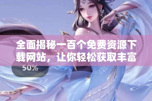 全面揭秘一百个免费资源下载网站，让你轻松获取丰富内容