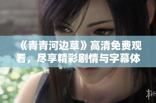 《青青河边草》高清免费观看，尽享精彩剧情与字幕体验