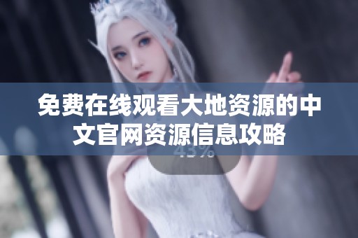 免费在线观看大地资源的中文官网资源信息攻略
