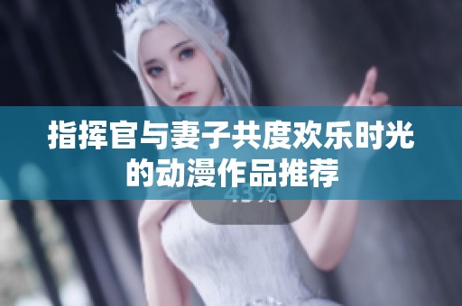 指挥官与妻子共度欢乐时光的动漫作品推荐
