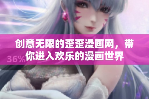 创意无限的歪歪漫画网，带你进入欢乐的漫画世界