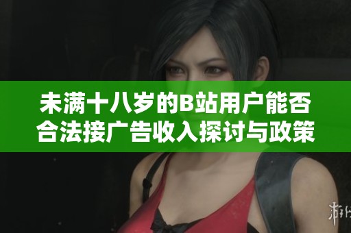 未满十八岁的B站用户能否合法接广告收入探讨与政策分析