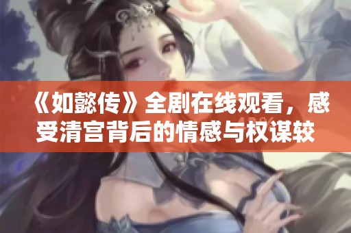《如懿传》全剧在线观看，感受清宫背后的情感与权谋较量