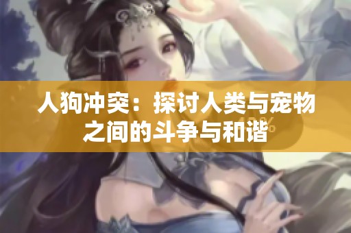人狗冲突：探讨人类与宠物之间的斗争与和谐