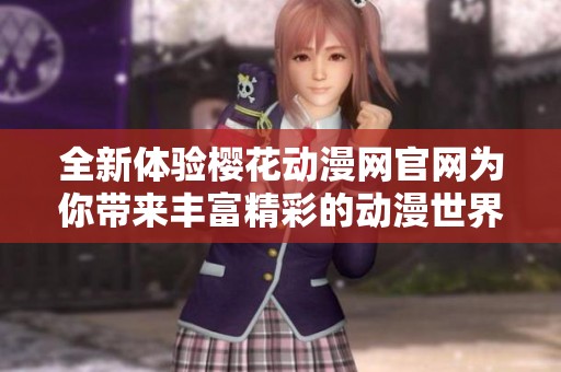 全新体验樱花动漫网官网为你带来丰富精彩的动漫世界