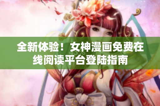 全新体验！女神漫画免费在线阅读平台登陆指南