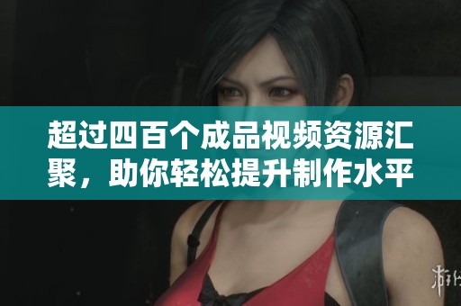 超过四百个成品视频资源汇聚，助你轻松提升制作水平