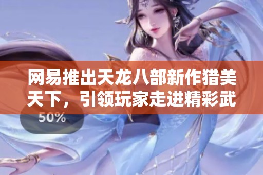 网易推出天龙八部新作猎美天下，引领玩家走进精彩武侠世界