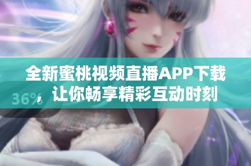全新蜜桃视频直播APP下载，让你畅享精彩互动时刻