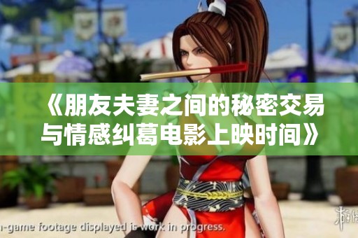 《朋友夫妻之间的秘密交易与情感纠葛电影上映时间》