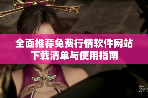 全面推荐免费行情软件网站下载清单与使用指南