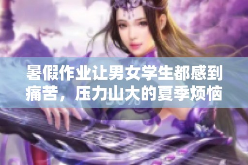 暑假作业让男女学生都感到痛苦，压力山大的夏季烦恼