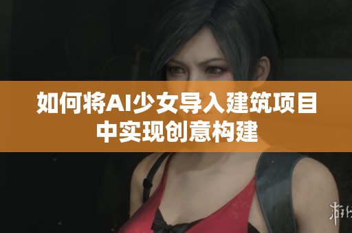 如何将AI少女导入建筑项目中实现创意构建