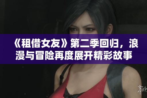 《租借女友》第二季回归，浪漫与冒险再度展开精彩故事