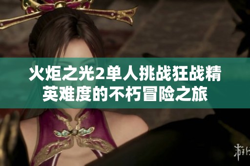 火炬之光2单人挑战狂战精英难度的不朽冒险之旅