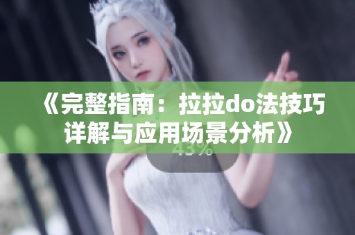 《完整指南：拉拉do法技巧详解与应用场景分析》