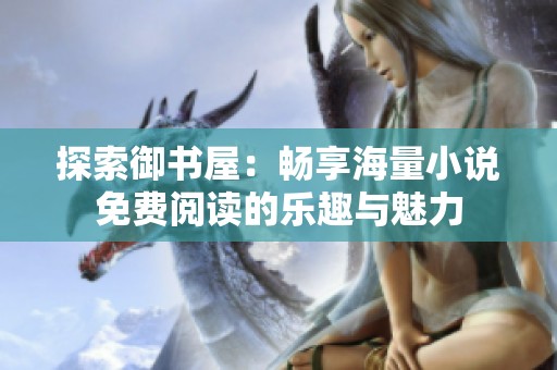 探索御书屋：畅享海量小说免费阅读的乐趣与魅力