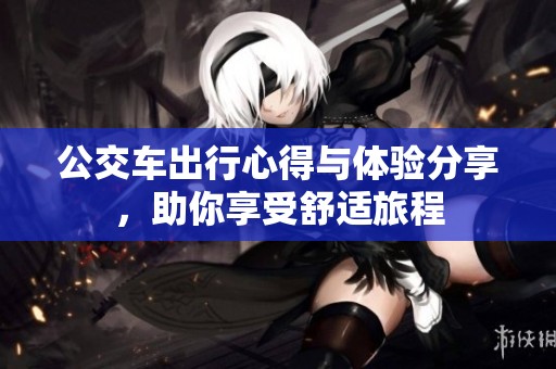 公交车出行心得与体验分享，助你享受舒适旅程
