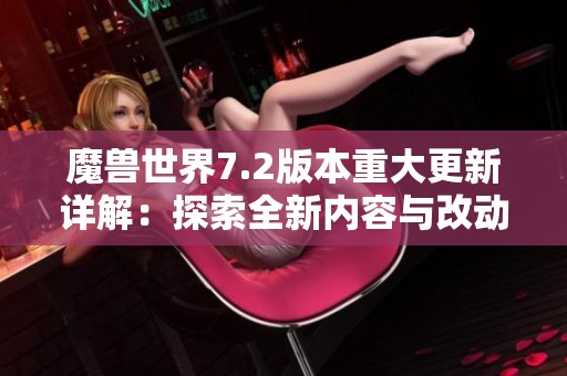 魔兽世界7.2版本重大更新详解：探索全新内容与改动解析