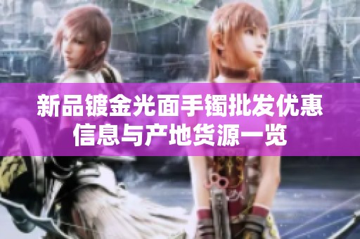新品镀金光面手镯批发优惠信息与产地货源一览