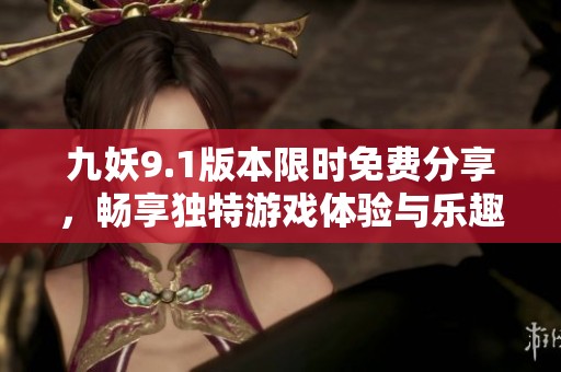 九妖9.1版本限时免费分享，畅享独特游戏体验与乐趣