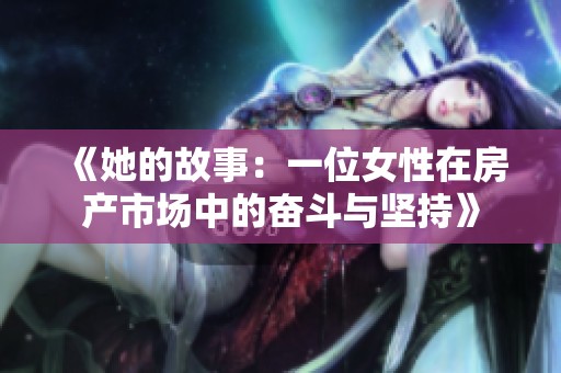 《她的故事：一位女性在房产市场中的奋斗与坚持》