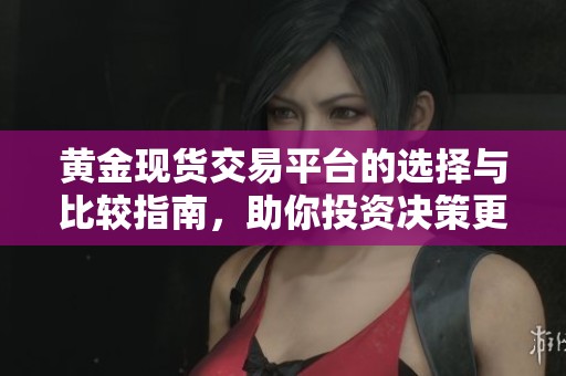 黄金现货交易平台的选择与比较指南，助你投资决策更明智