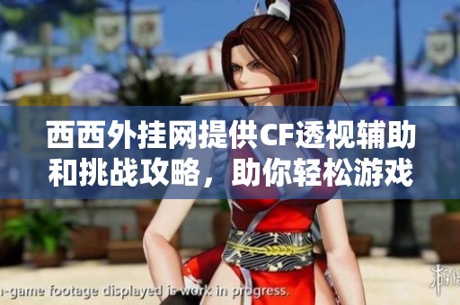 西西外挂网提供CF透视辅助和挑战攻略，助你轻松游戏穿越火线