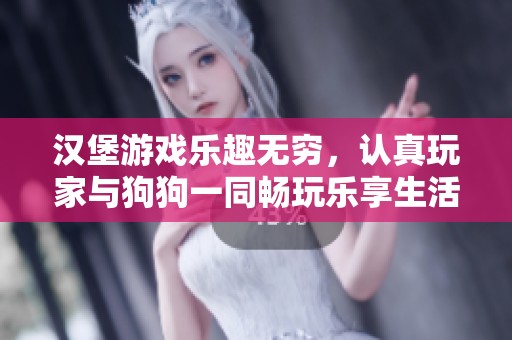 汉堡游戏乐趣无穷，认真玩家与狗狗一同畅玩乐享生活