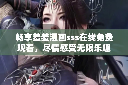 畅享羞羞漫画sss在线免费观看，尽情感受无限乐趣
