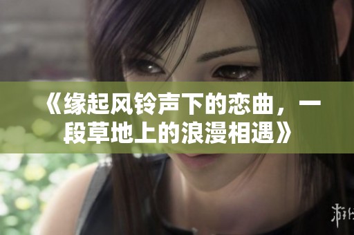 《缘起风铃声下的恋曲，一段草地上的浪漫相遇》