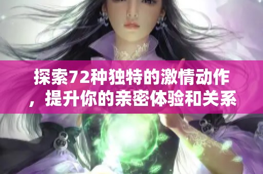 探索72种独特的激情动作，提升你的亲密体验和关系互动