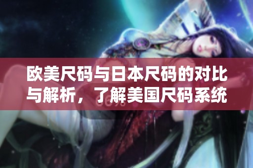 欧美尺码与日本尺码的对比与解析，了解美国尺码系统