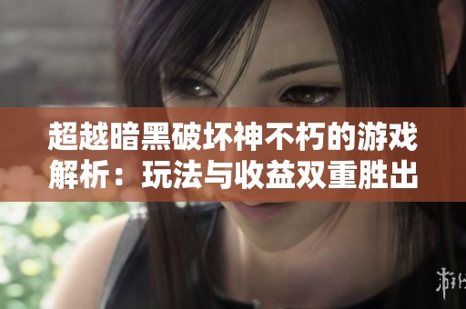 超越暗黑破坏神不朽的游戏解析：玩法与收益双重胜出