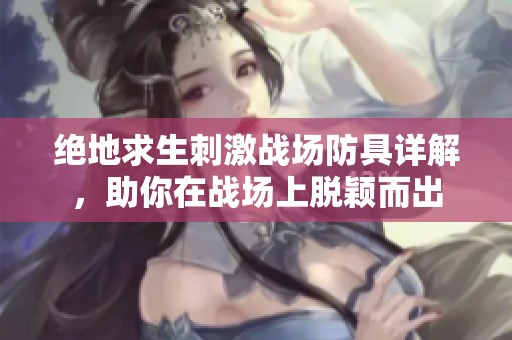绝地求生刺激战场防具详解，助你在战场上脱颖而出