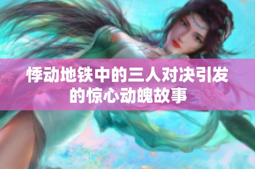 悸动地铁中的三人对决引发的惊心动魄故事
