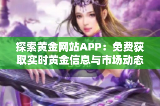 探索黄金网站APP：免费获取实时黄金信息与市场动态