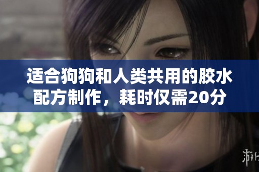 适合狗狗和人类共用的胶水配方制作，耗时仅需20分钟