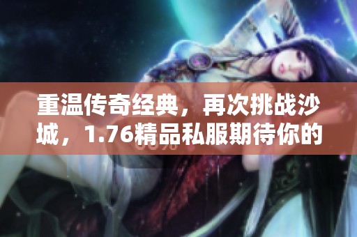 重温传奇经典，再次挑战沙城，1.76精品私服期待你的加入！