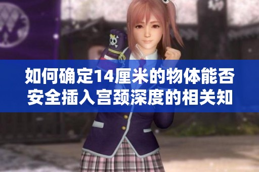 如何确定14厘米的物体能否安全插入宫颈深度的相关知识解析