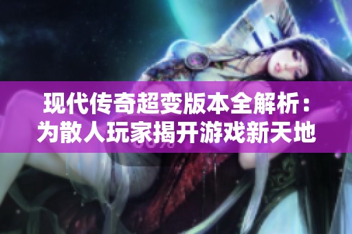 现代传奇超变版本全解析：为散人玩家揭开游戏新天地的秘密