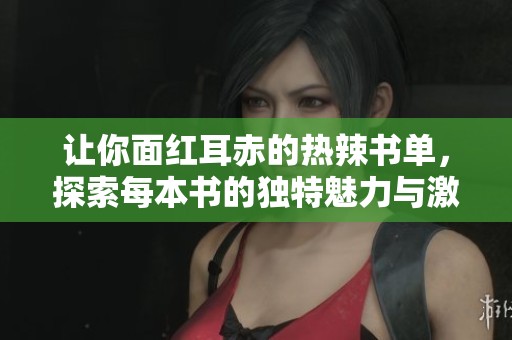 让你面红耳赤的热辣书单，探索每本书的独特魅力与激情