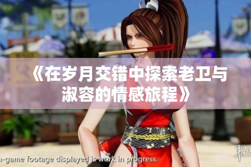 《在岁月交错中探索老卫与淑容的情感旅程》