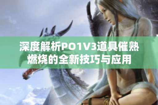 深度解析PO1V3道具催熟燃烧的全新技巧与应用