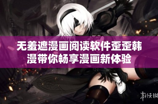 无羞遮漫画阅读软件歪歪韩漫带你畅享漫画新体验