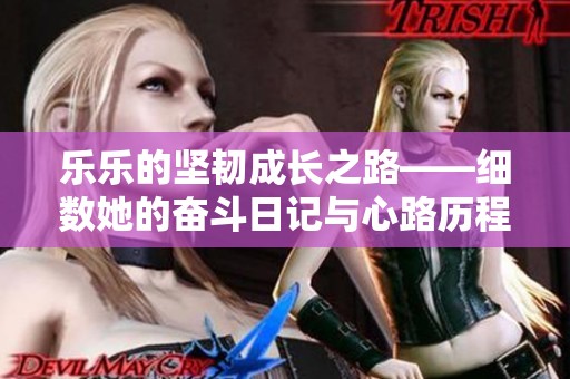乐乐的坚韧成长之路——细数她的奋斗日记与心路历程