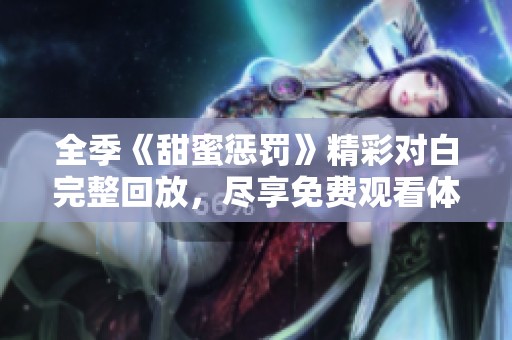 全季《甜蜜惩罚》精彩对白完整回放，尽享免费观看体验