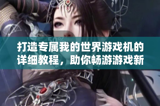 打造专属我的世界游戏机的详细教程，助你畅游游戏新天地