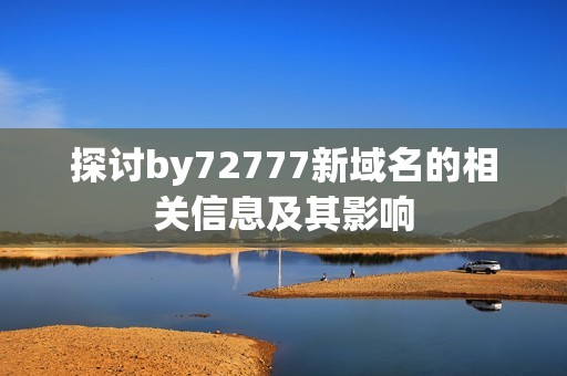 探讨by72777新域名的相关信息及其影响